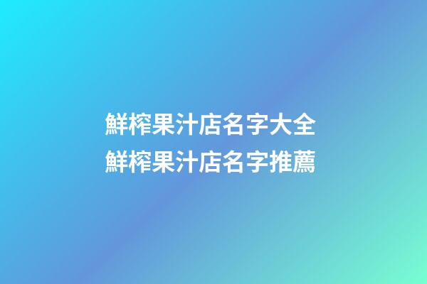 鮮榨果汁店名字大全 鮮榨果汁店名字推薦-第1張-店鋪起名-玄機派